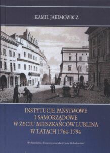 Kamil Jakimowicz, Instytucje państwowe i samorządowe w życiu mieszkańców Lublina w latach 1764–1794, Wydawnictwo UMCS, Lublin 2020.