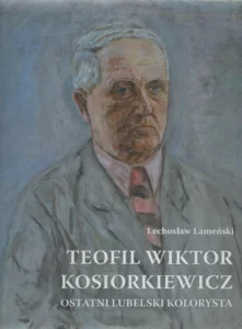 5 Lechosław Lameński, Teofil Wiktor Kosiorkiewicz. Ostatni lubelski kolorysta, oprac. red. Piotr Sanetra, wyd. Stefan Eugeniusz Kosiorkiewicz, Jadwiga Kosiorkiewicz-Księżycka, Lechosław Lameński, „Norbertinum” Wydawnictwo – Drukarnia – Księgarnia Sp. z o.o., Lublin 2021.