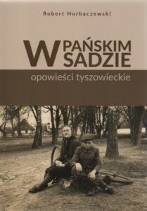Robert Horbaczewski, W pańskim sadzie – opowieści tyszowieckie, red. Iwona Pieczykolan, wyd. Robert Horbaczewski, Lublin 2021.