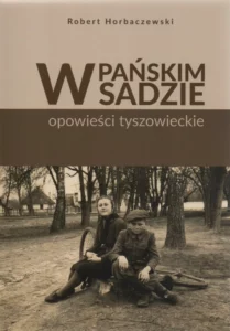 Robert Horbaczewski, W pańskim sadzie – opowieści tyszowieckie, red. Iwona Pieczykolan, wyd. Robert Horbaczewski, Lublin 2021.