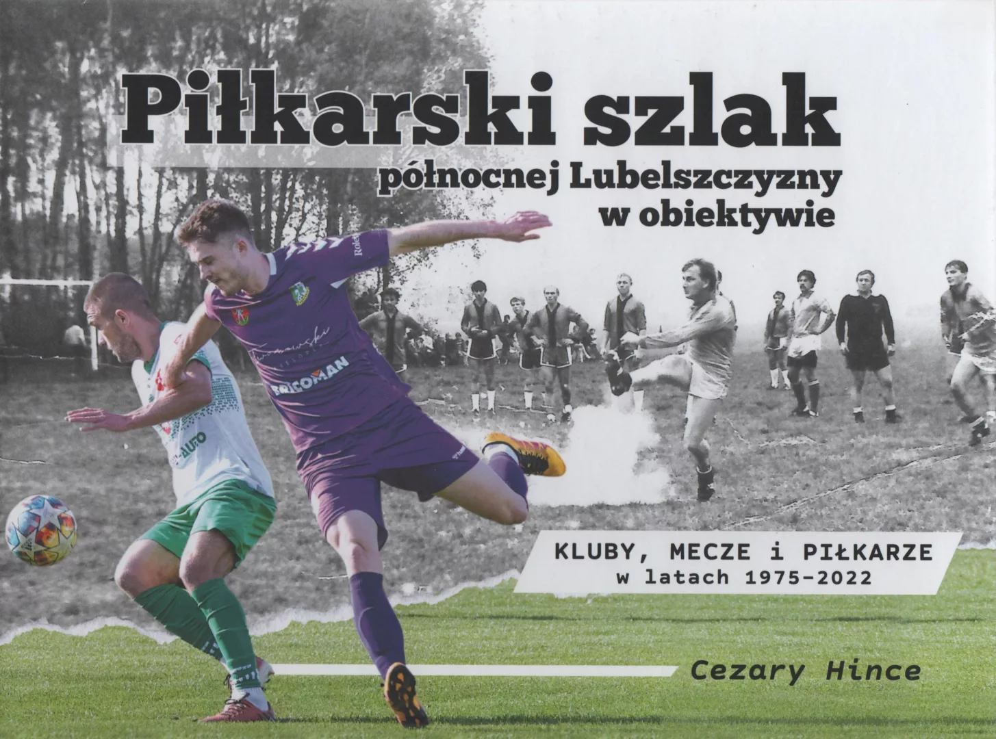Cezary Hince, Piłkarski szlak północnej Lubelszczyzny. Kluby, mecze i piłkarze w latach 1975–2022, Biała Podlaska 2023.